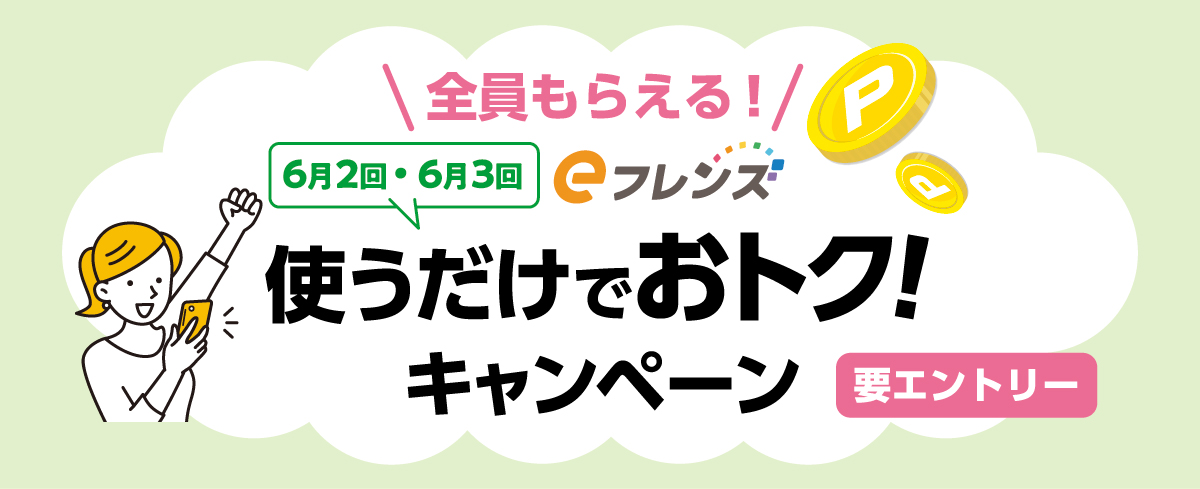 全員もらえる！６月２回・６月３回eフレンズ　使うだけでおトク！キャンペーン（要エントリー）