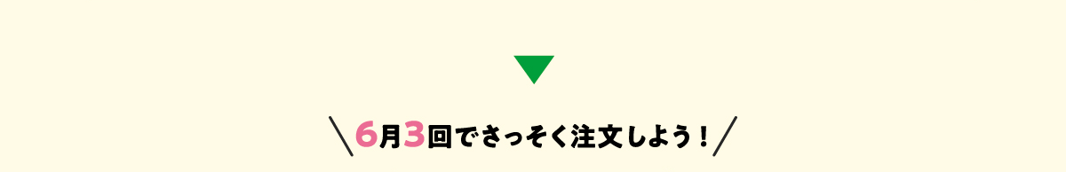 ６月３回でさっそく注文しよう！