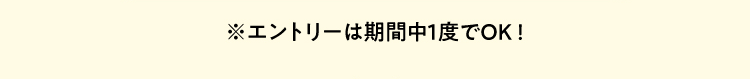 ※エントリーは期間中１度でOK!