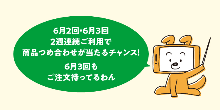 ６月２回・６月３回２週連続ご利用で商品つめ合わせが当たるチャンス！　６月３回もご注文待ってるわん